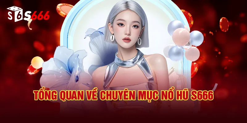 Tổng Quan Về Chuyên Mục Nổ Hũ S666
