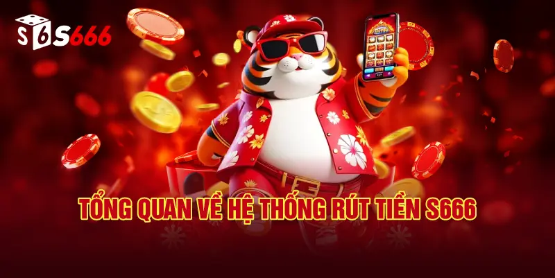 Tổng Quan Về Hệ Thống Rút Tiền S666