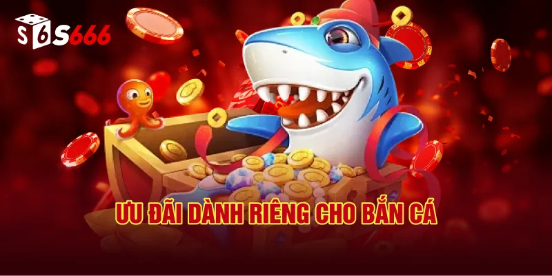 Ưu Đãi Dành Riêng Cho Bắn Cá